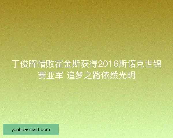 丁俊晖惜败霍金斯获得2016斯诺克世锦赛亚军 追梦之路依然光明