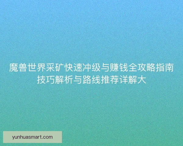 魔兽世界采矿快速冲级与赚钱全攻略指南技巧解析与路线推荐详解大