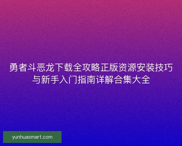 勇者斗恶龙下载全攻略正版资源安装技巧与新手入门指南详解合集大全