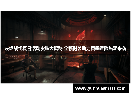 灰烬战线夏日活动皮肤大揭秘 全新时装助力夏季冒险热潮来袭