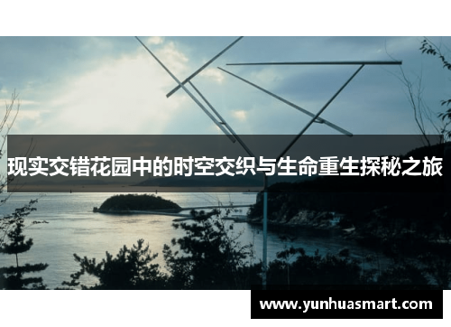 现实交错花园中的时空交织与生命重生探秘之旅