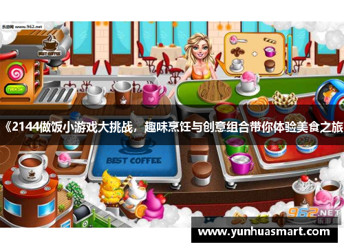 《2144做饭小游戏大挑战，趣味烹饪与创意组合带你体验美食之旅》