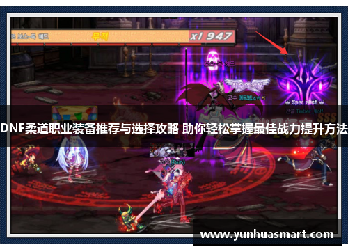 DNF柔道职业装备推荐与选择攻略 助你轻松掌握最佳战力提升方法