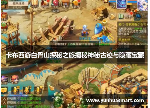 卡布西游白骨山探秘之旅揭秘神秘古迹与隐藏宝藏